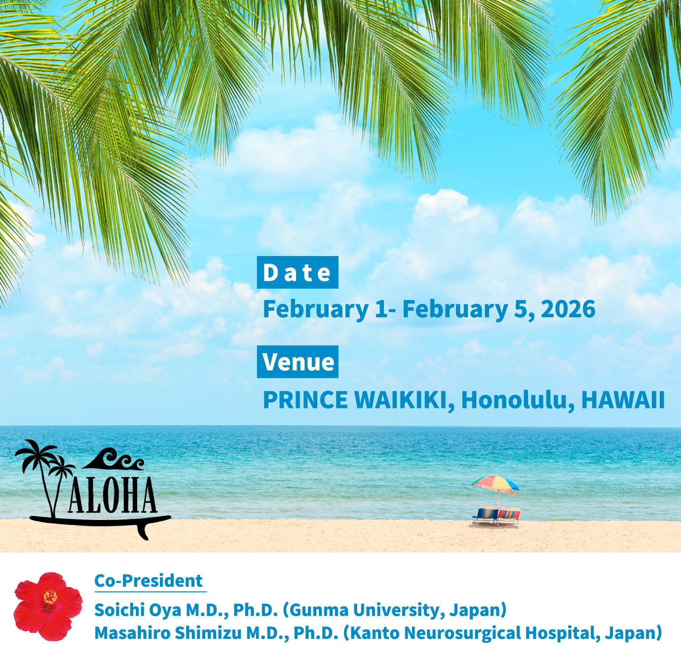 Dates: February 1 (Sun.) to 5 (Thu.), 2026 / Venue: Prince Waikiki / Co-Presidents: Soichi Oya M.D., Ph. University, Japan), Masahiro Shimizu M.D., Ph.D. (Kanto Neurosurgical Hospital, Japan)